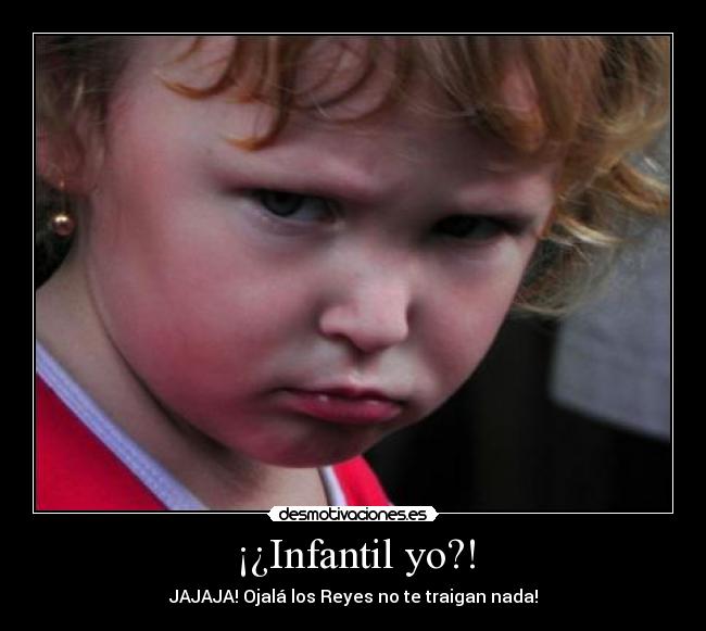 ¡¿Infantil yo?! - JAJAJA! Ojalá los Reyes no te traigan nada!