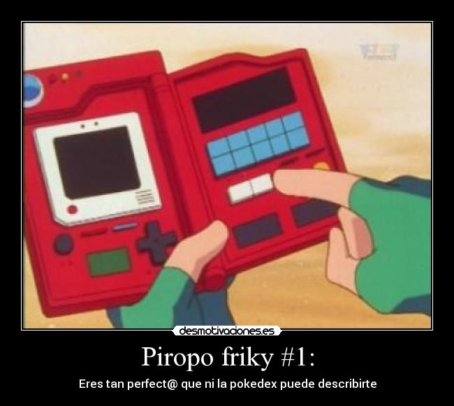 Piropo friky #1: - Eres tan perfect@ que ni la pokedex puede describirte
