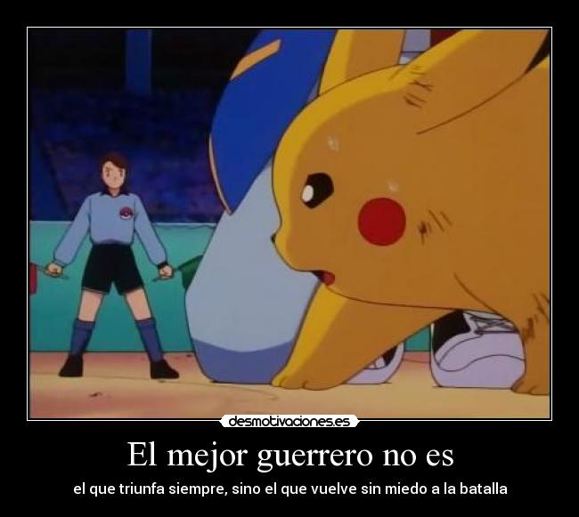 El mejor guerrero no es - el que triunfa siempre, sino el que vuelve sin miedo a la batalla