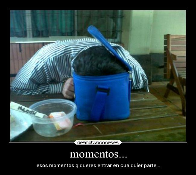 momentos... - esos momentos q queres entrar en cualquier parte...