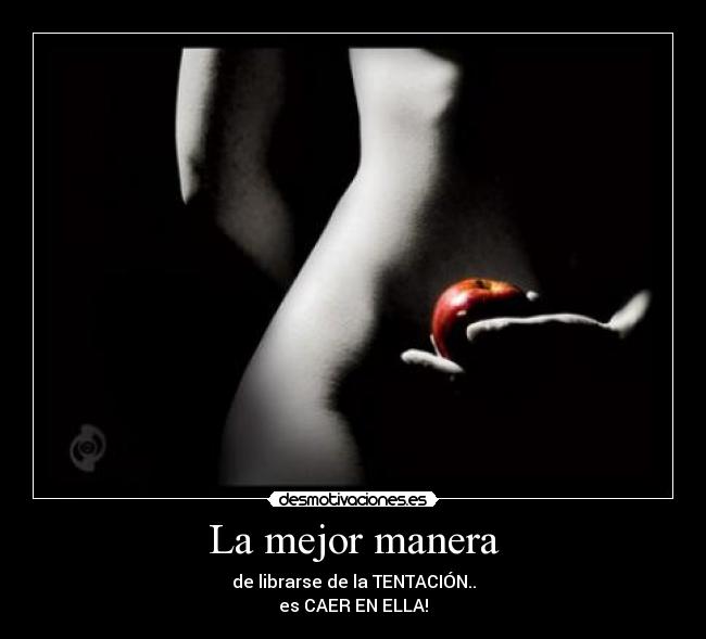 La mejor manera - de librarse de la TENTACIÓN..
es CAER EN ELLA!