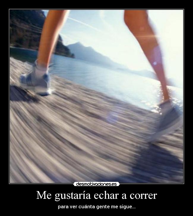 Me gustaría echar a correr - para ver cuánta gente me sigue...
