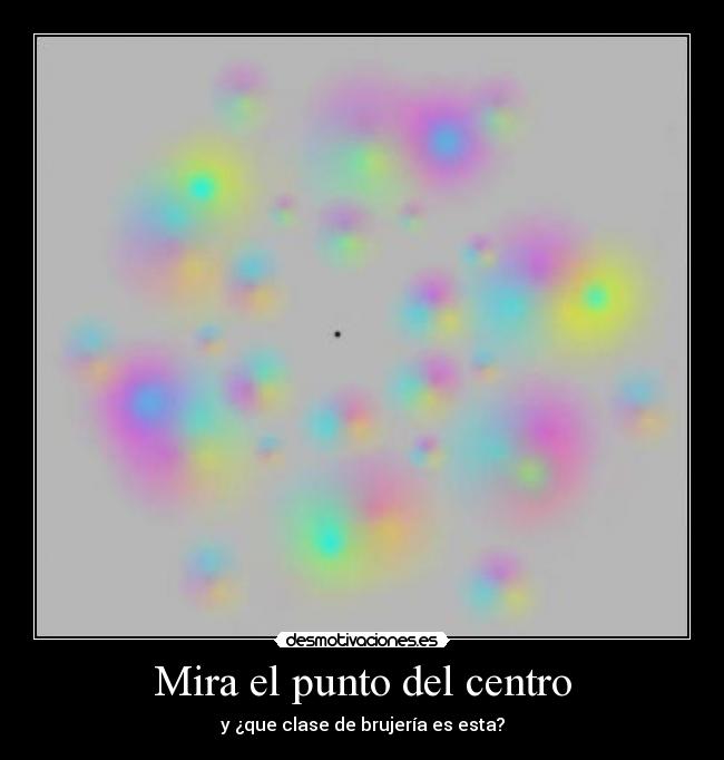 Mira el punto del centro - y ¿que clase de brujería es esta?