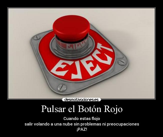 Pulsar el Botón Rojo - Cuando estas flojo
salir volando a una nube sin problemas ni preocupaciones
¡PAZ!