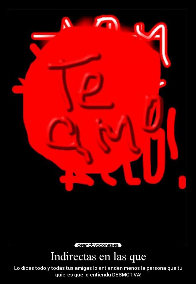 Indirectas en las que - Lo dices todo y todas tus amigas lo entienden menos la persona que tu
quieres que lo entienda DESMOTIVA!