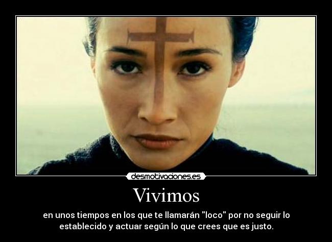 Vivimos - en unos tiempos en los que te llamarán loco por no seguir lo
establecido y actuar según lo que crees que es justo.