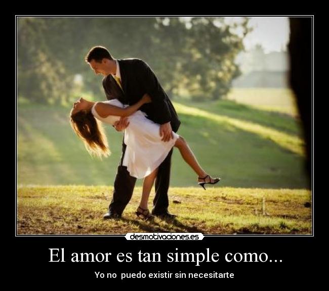 El amor es tan simple como... - Yo no  puedo existir sin necesitarte