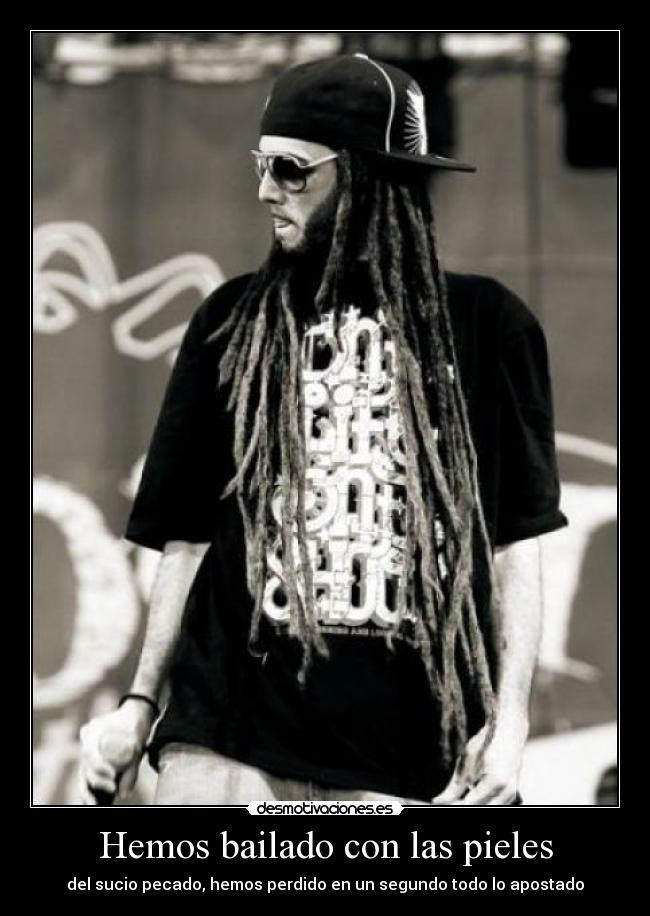 Hemos bailado con las pieles - del sucio pecado, hemos perdido en un segundo todo lo apostado