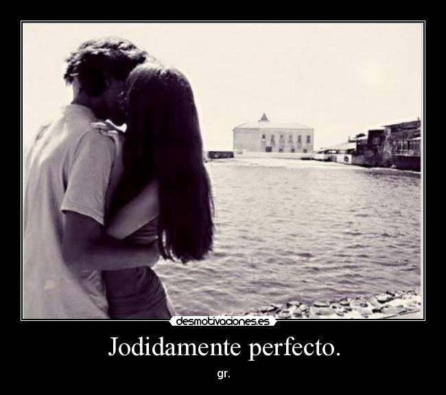 Jodidamente perfecto. - gr.