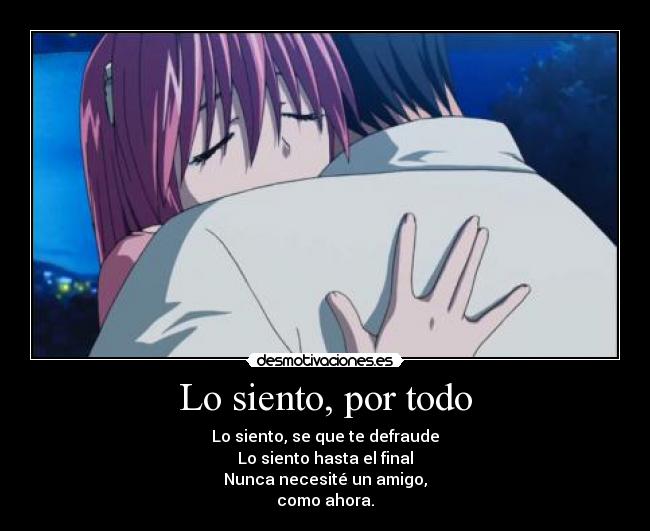 Lo siento, por todo - Lo siento, se que te defraude
Lo siento hasta el final
Nunca necesité un amigo,
como ahora.