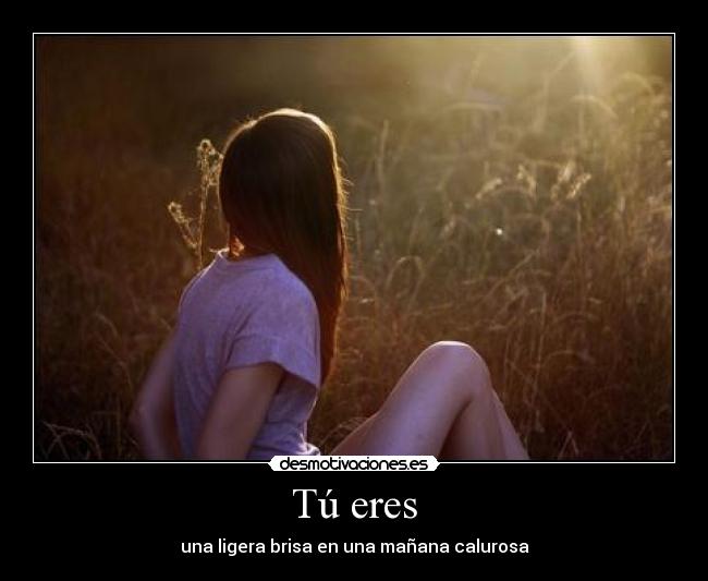 Tú eres - una ligera brisa en una mañana calurosa