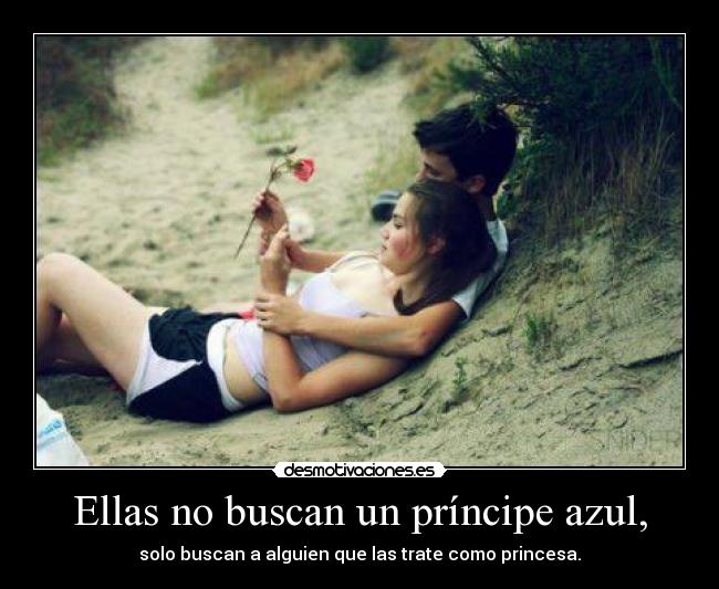 Ellas no buscan un príncipe azul, - solo buscan a alguien que las trate como princesa.