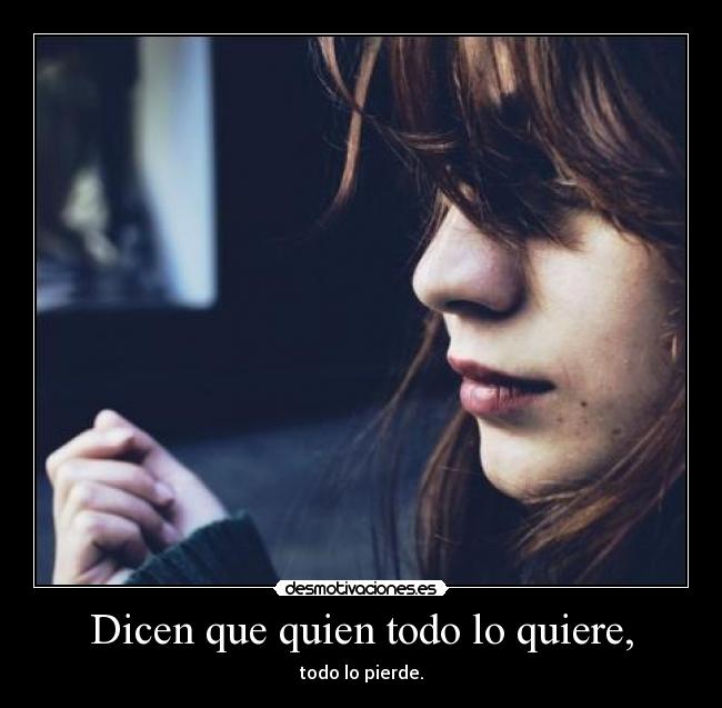 Dicen que quien todo lo quiere, - 