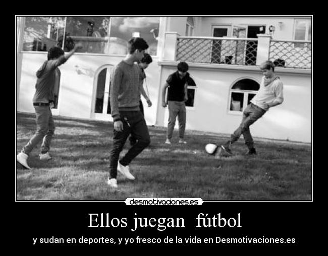 Ellos juegan  fútbol - y sudan en deportes, y yo fresco de la vida en Desmotivaciones.es