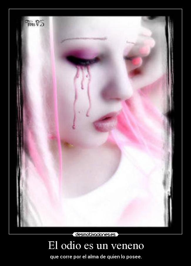 El odio es un veneno - que corre por el alma de quien lo posee.