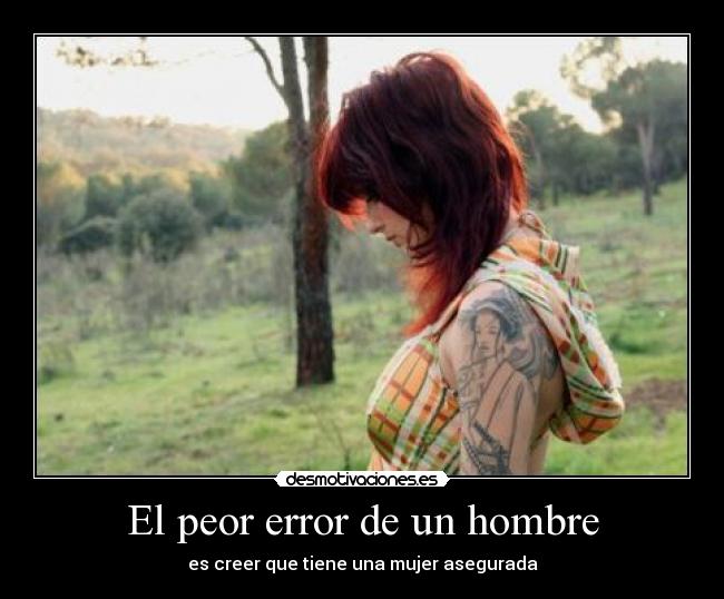 El peor error de un hombre - es creer que tiene una mujer asegurada