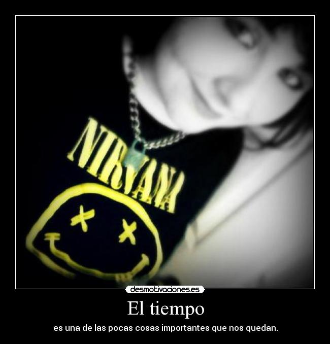 El tiempo - es una de las pocas cosas importantes que nos quedan.