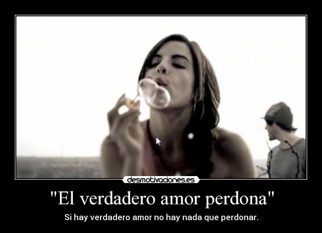 El verdadero amor perdona - Si hay verdadero amor no hay nada que perdonar.