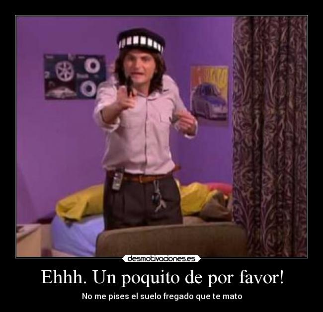 Ehhh. Un poquito de por favor! - No me pises el suelo fregado que te mato
