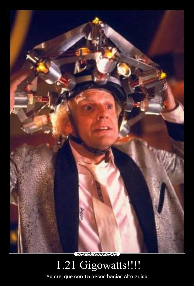 1.21 Gigowatts!!!! - Yo crei que con 15 pesos hacias Alto Guiso