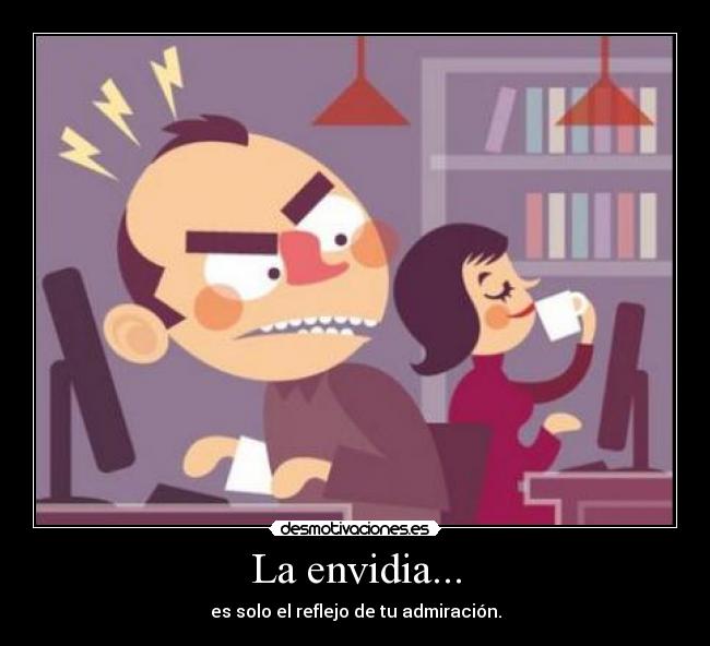 La envidia... - es solo el reflejo de tu admiración.