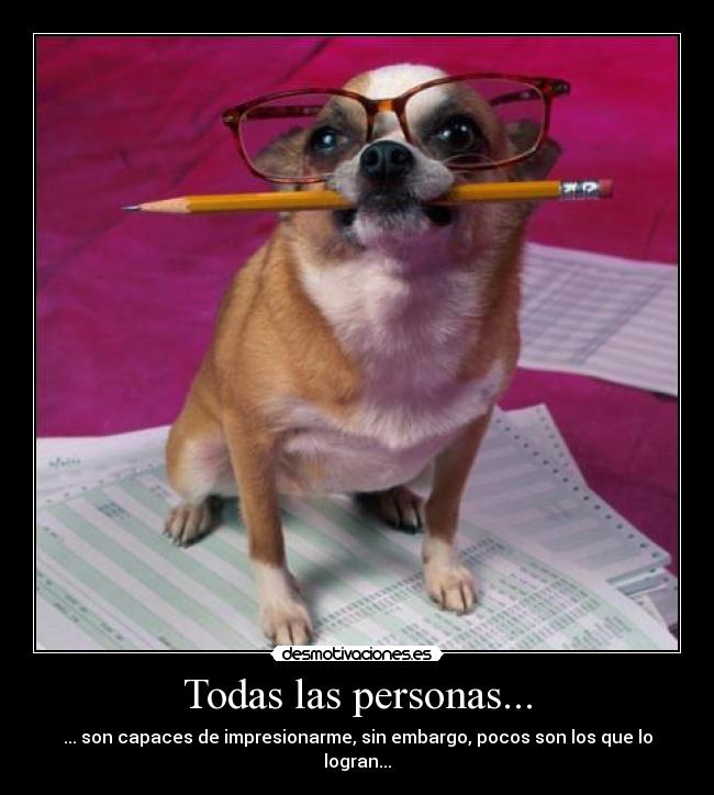 Todas las personas... - ... son capaces de impresionarme, sin embargo, pocos son los que lo logran...