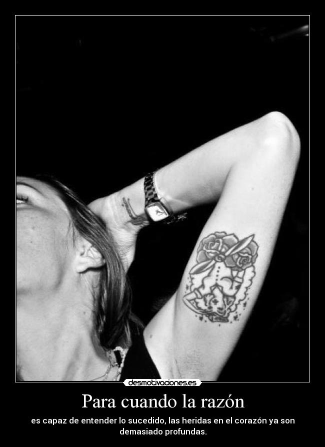 Para cuando la razón - es capaz de entender lo sucedido, las heridas en el corazón ya son
demasiado profundas.