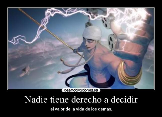 Nadie tiene derecho a decidir - el valor de la vida de los demás.