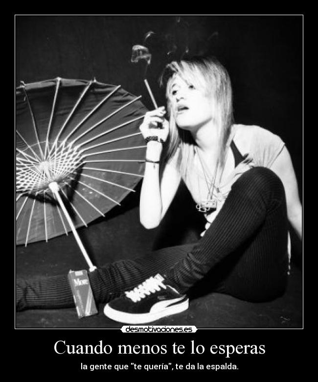 Cuando menos te lo esperas - la gente que te quería, te da la espalda.