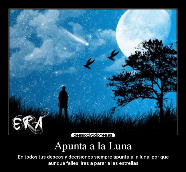 Apunta a la Luna - En todos tus deseos y decisiones siempre apunta a la luna, por que
aunque falles, Iras a parar a las estrellas