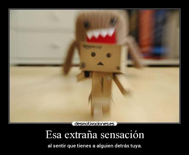 Esa extraña sensación - al sentir que tienes a alguien detrás tuya.