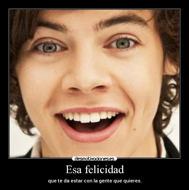 Esa felicidad - que te da estar con la gente que quieres.