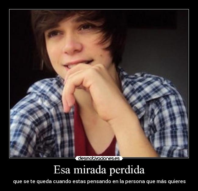 Esa mirada perdida - que se te queda cuando estas pensando en la persona que más quieres