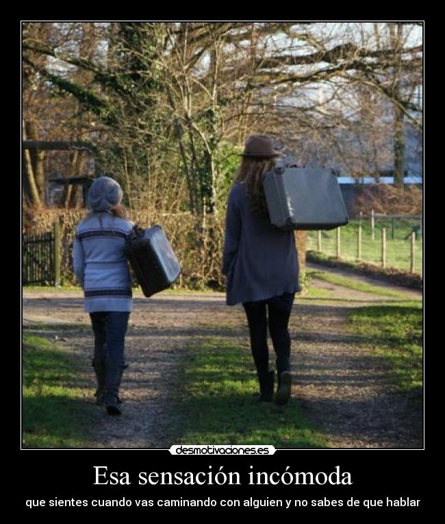 Esa sensación incómoda - que sientes cuando vas caminando con alguien y no sabes de que hablar