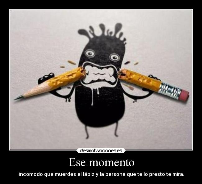 carteles ese momento incomodo que muerdes lapiz persona que presto mira desmotivaciones
