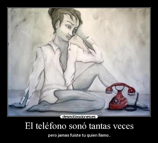 El teléfono sonó tantas veces - pero jamas fuiste tu quien llamo..