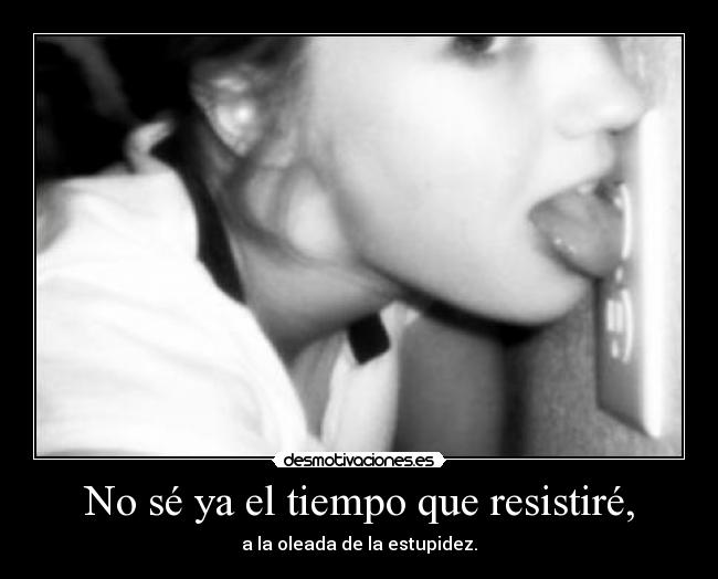 No sé ya el tiempo que resistiré, - 