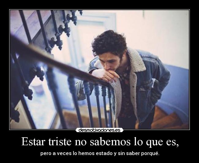 Estar triste no sabemos lo que es, -