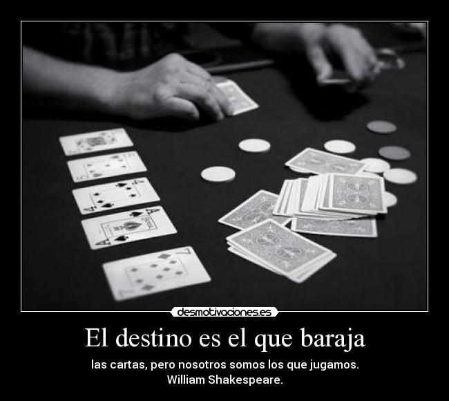 El destino es el que baraja - las cartas, pero nosotros somos los que jugamos.
William Shakespeare.