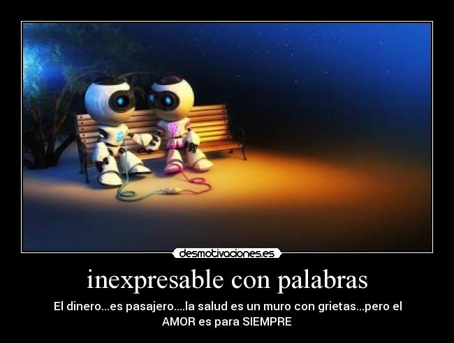inexpresable con palabras - El dinero...es pasajero....la salud es un muro con grietas...pero el
AMOR es para SIEMPRE