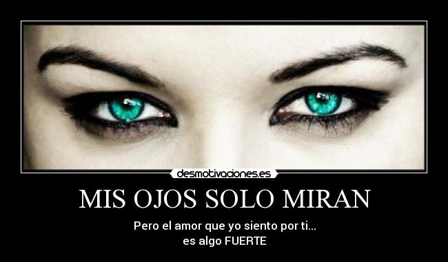 MIS OJOS SOLO MIRAN - Pero el amor que yo siento por ti...
es algo FUERTE