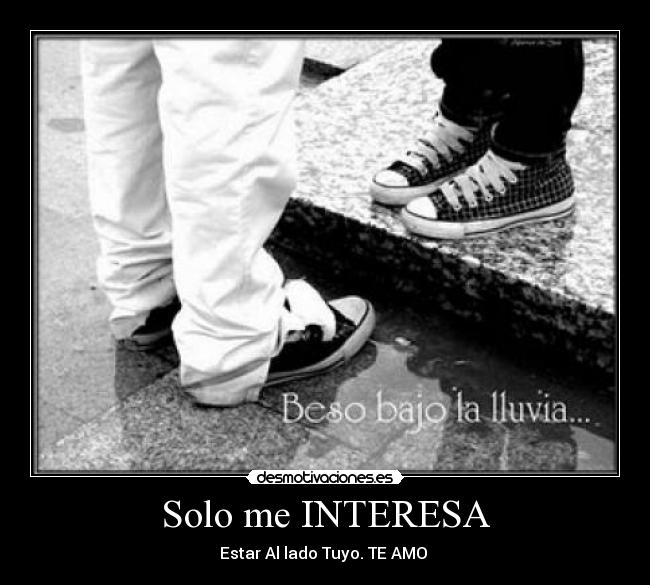 Solo me INTERESA - Estar Al lado Tuyo. TE AMO ♥