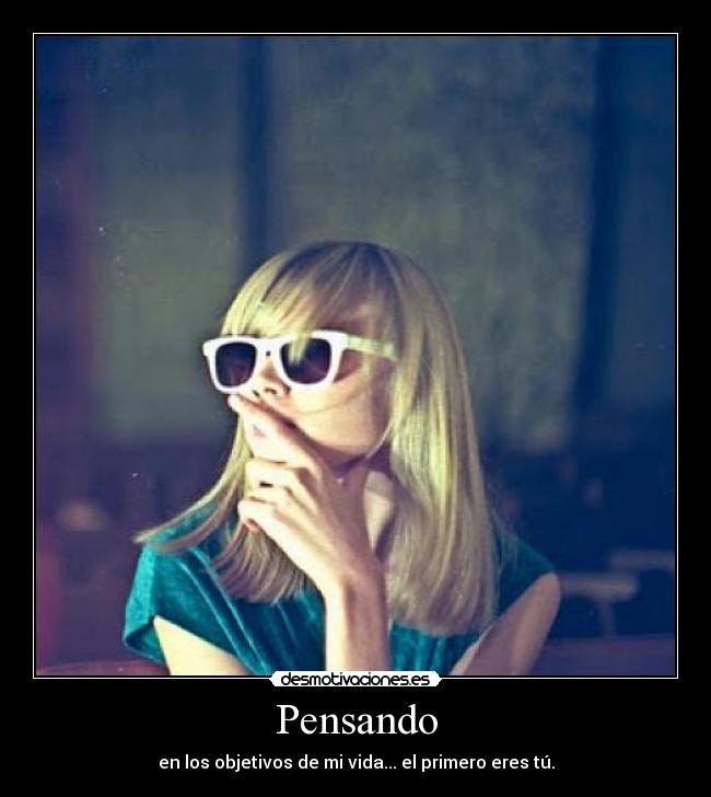 Pensando - en los objetivos de mi vida... el primero eres tú.