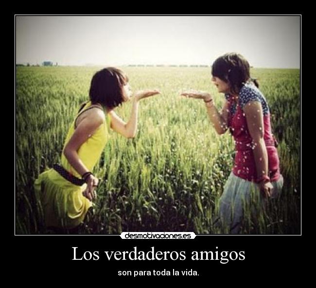 Los verdaderos amigos - son para toda la vida.