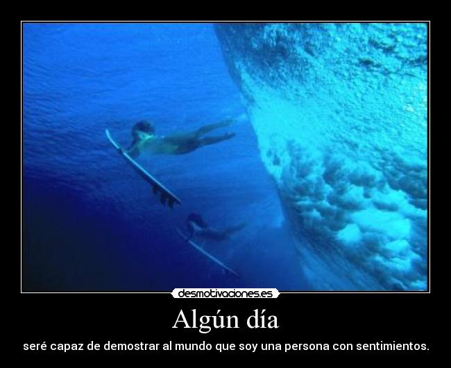 Algún día - seré capaz de demostrar al mundo que soy una persona con sentimientos.