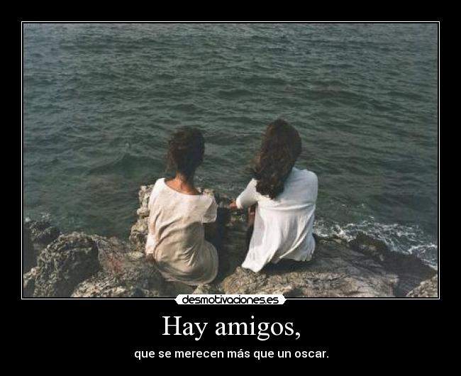 Hay amigos, - que se merecen más que un oscar.