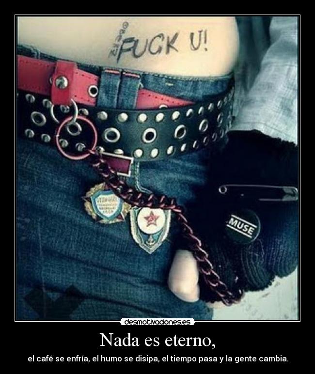 Nada es eterno, - el café se enfría, el humo se disipa, el tiempo pasa y la gente cambia.