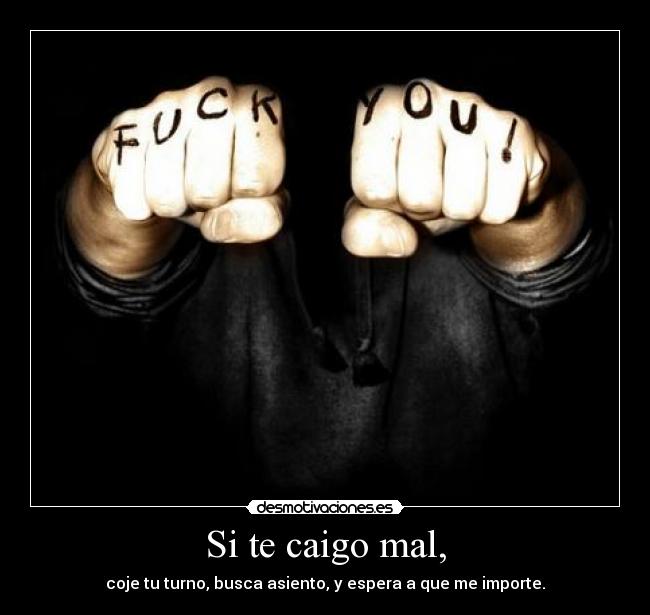 Si te caigo mal, - coje tu turno, busca asiento, y espera a que me importe.