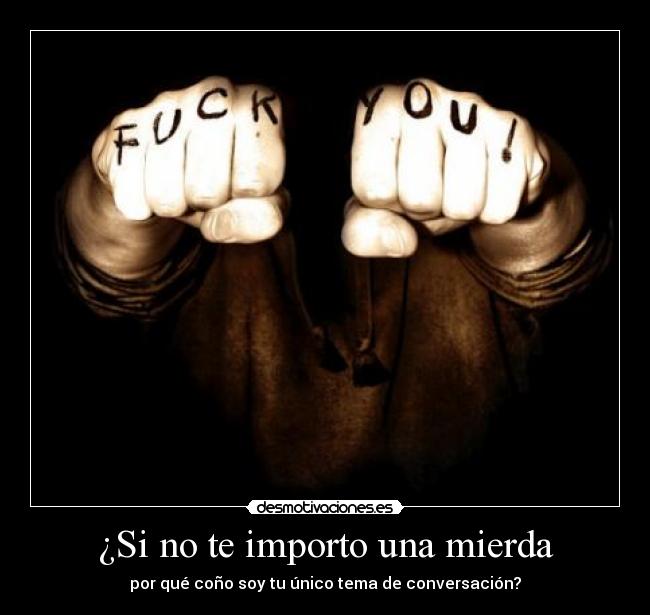 ¿Si no te importo una mierda - por qué coño soy tu único tema de conversación?