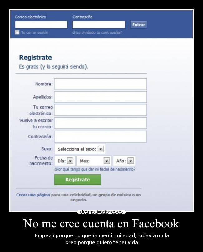 No me cree cuenta en Facebook - Empezó porque no quería mentir mi edad, todavía no la
creo porque quiero tener vida